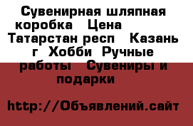 Сувенирная шляпная коробка › Цена ­ 1 500 - Татарстан респ., Казань г. Хобби. Ручные работы » Сувениры и подарки   